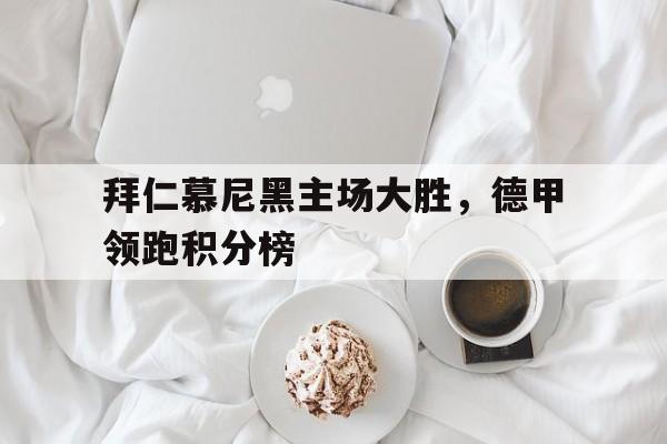 包含拜仁慕尼黑主场大胜，德甲领跑积分榜的词条